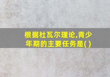 根据杜瓦尔理论,青少年期的主要任务是( )